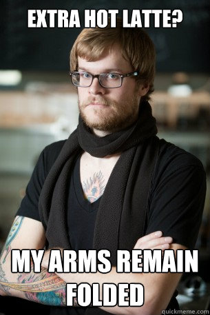 Extra hot latte? My arms remain folded  Hipster Barista