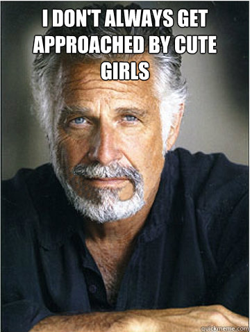 I don't always get approached by cute girls   