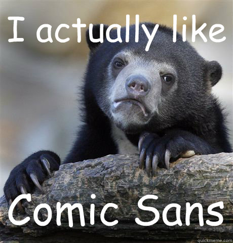 I actually like Comic Sans  Confession Bear