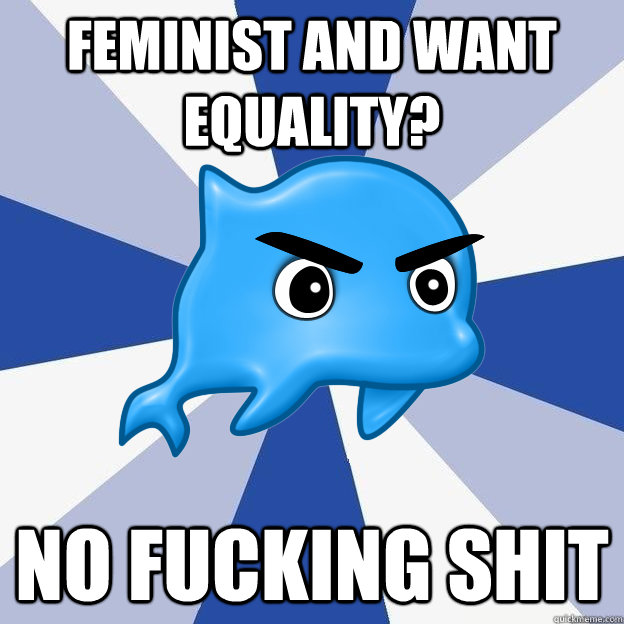 feminist and want equality? no fucking shit  