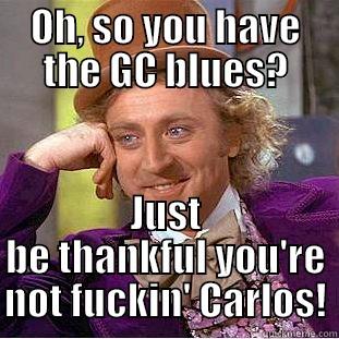 OH, SO YOU HAVE THE GC BLUES? JUST BE THANKFUL YOU'RE NOT FUCKIN' CARLOS! Condescending Wonka