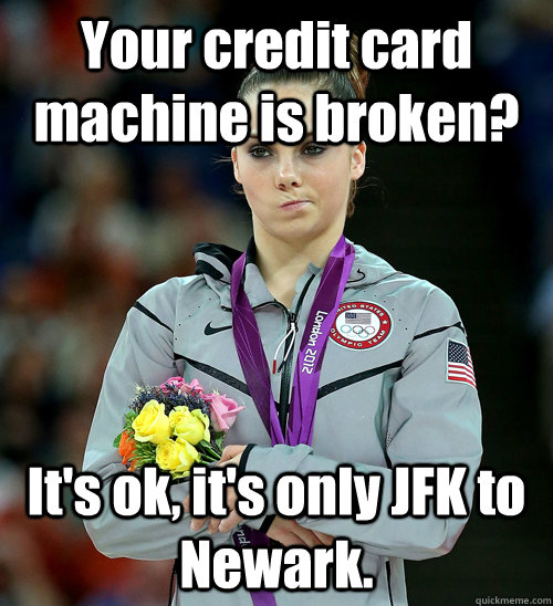 Your credit card machine is broken? It's ok, it's only JFK to Newark.  McKayla Not Impressed