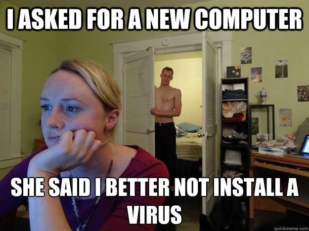 I asked for a new computer she said I better not install a virus - I asked for a new computer she said I better not install a virus  Redditors Husband