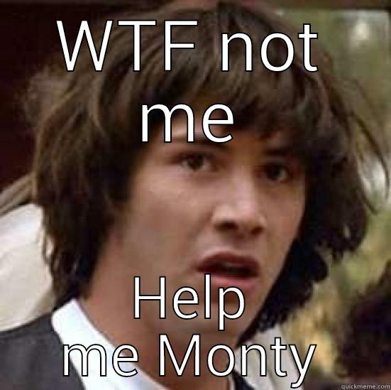 WTF NOT ME HELP ME MONTY conspiracy keanu