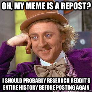 Oh, my meme is a repost? i should probably research reddit's entire history before posting again  Condescending Wonka