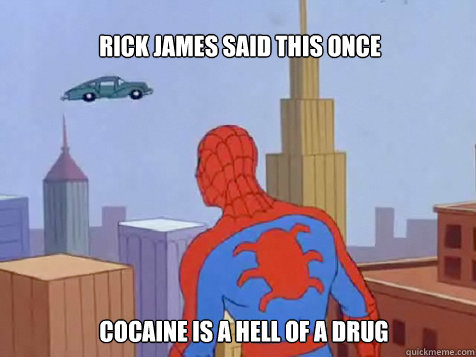 Rick james said this once cocaine is a hell of a drug  