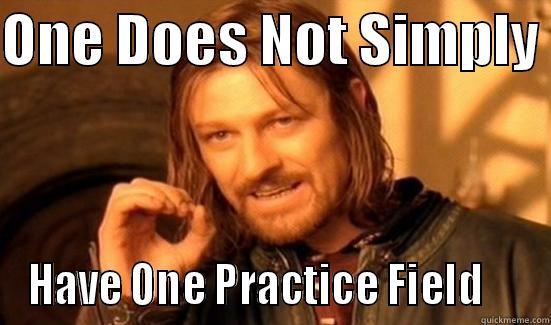 ONE DOES NOT SIMPLY  HAVE ONE PRACTICE FIELD     Boromir