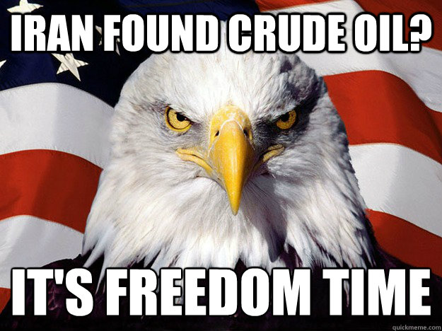 Iran found crude oil? it's freedom time
 - Iran found crude oil? it's freedom time
  Evil American Eagle
