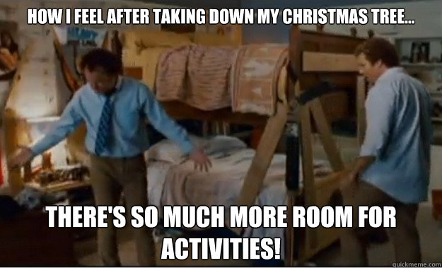 How I feel after taking down my christmas tree... There's so much more room for activities!  Stepbrothers Activities