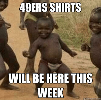 49ers shirts Will be here this week  Third World Success Kid