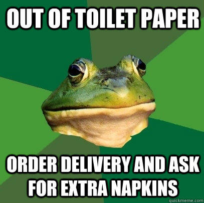 out of toilet paper order delivery and ask for extra napkins - out of toilet paper order delivery and ask for extra napkins  Foul Bachelor Frog