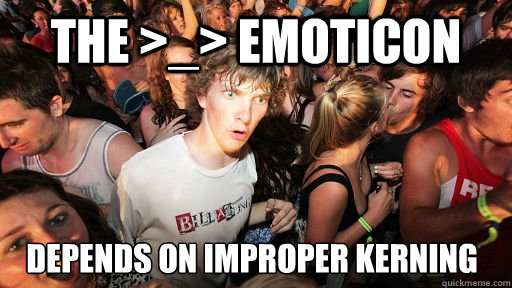 the >_> emoticon depends on improper kerning - the >_> emoticon depends on improper kerning  Sudden Clarity Clarence