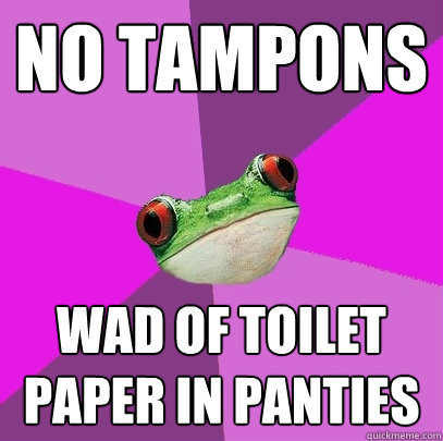 No tampons wad of toilet paper in panties - No tampons wad of toilet paper in panties  Foul Bachelorette Frog