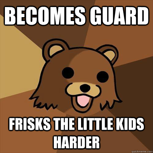 Becomes guard Frisks the little kids harder  Pedobear