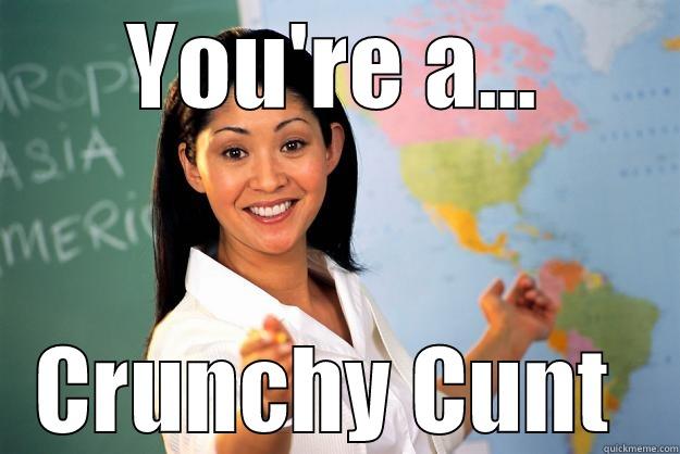 Crrrrrunchy flake - YOU'RE A... CRUNCHY CUNT  Unhelpful High School Teacher