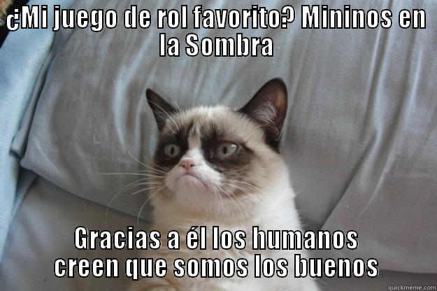 ¿MI JUEGO DE ROL FAVORITO? MININOS EN LA SOMBRA GRACIAS A ÉL LOS HUMANOS CREEN QUE SOMOS LOS BUENOS Grumpy Cat