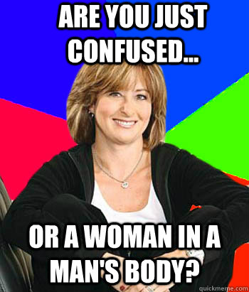 ARE YOU JUST CONFUSED... OR A WOMAN IN A MAN'S BODY? - ARE YOU JUST CONFUSED... OR A WOMAN IN A MAN'S BODY?  Sheltering Suburban Mom