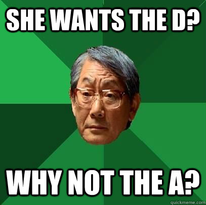 She wants the D? Why not the A?  High Expectations Asian Father