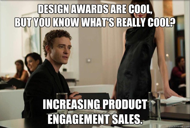 Design awards are cool, 
but you know what's really cool? Increasing product 
engagement sales.  justin timberlake the social network scene