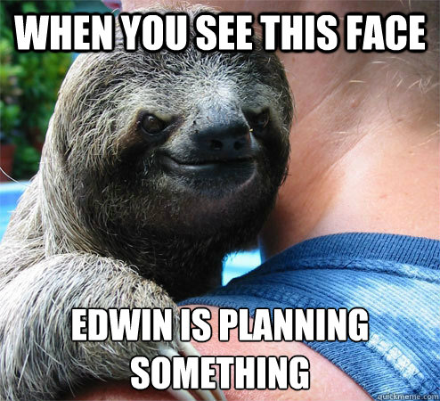 When you see this face Edwin is planning something
  Suspiciously Evil Sloth