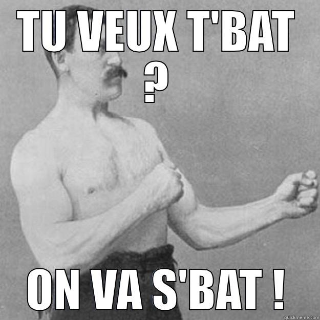 TU VEUX T'BAT ? ON VA S'BAT ! overly manly man