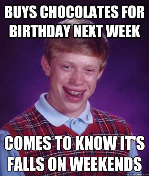 Buys chocolates for birthday next week  comes to know it's falls on weekends   Bad Luck Brian