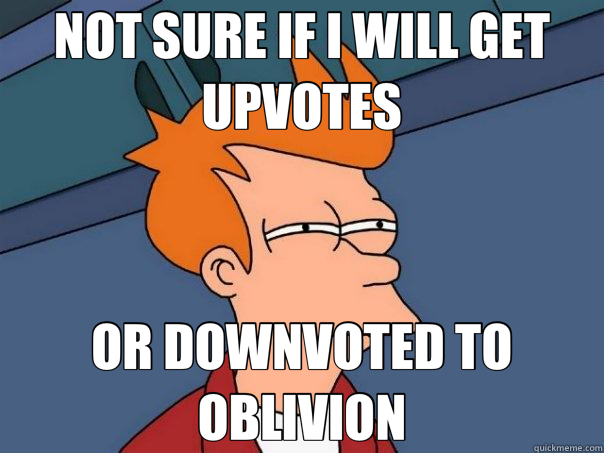 NOT SURE IF I WILL GET UPVOTES OR DOWNVOTED TO OBLIVION  Futurama Fry