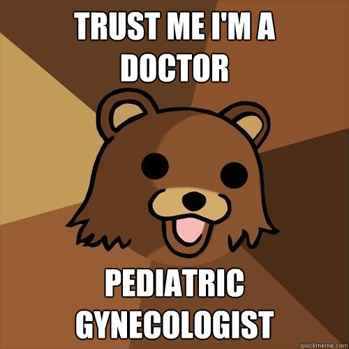 trust me I'm a 
doctor pediatric gynecologist - trust me I'm a 
doctor pediatric gynecologist  Pedobear