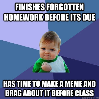 finishes forgotten homework before its due has time to make a meme and brag about it before class - finishes forgotten homework before its due has time to make a meme and brag about it before class  Success Kid