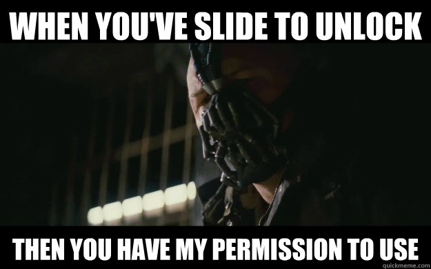 When You've slide to unlock Then you have my permission to Use  Badass Bane