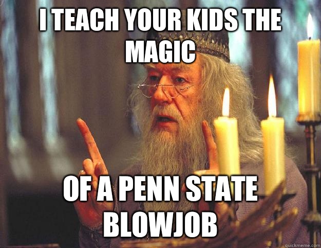 I teach your kids the magic Of a Penn State blowjob  Scumbag Dumbledore