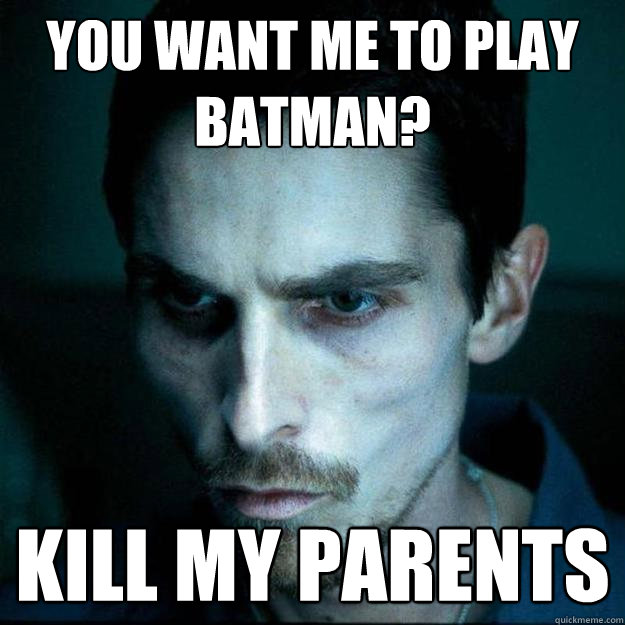 You Want me to play batman? kill my parents - You Want me to play batman? kill my parents  Hardcore Christian Bale