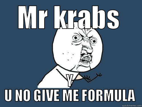 MR KRABS Y U NO GIVE ME FORMULA Y U No