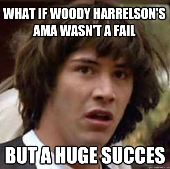 What if Woody Harrelson's AMA wasn't a fail but a huge succes  conspiracy keanu