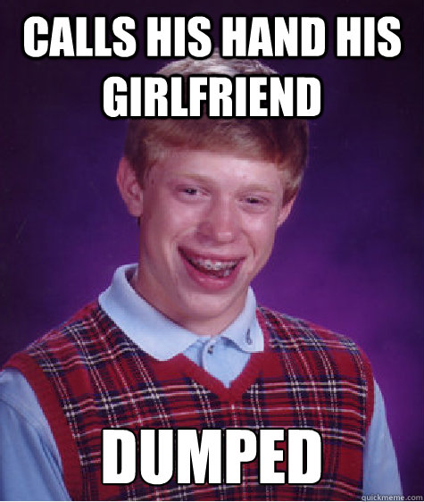 Calls his hand his Girlfriend dumped  Bad Luck Brian