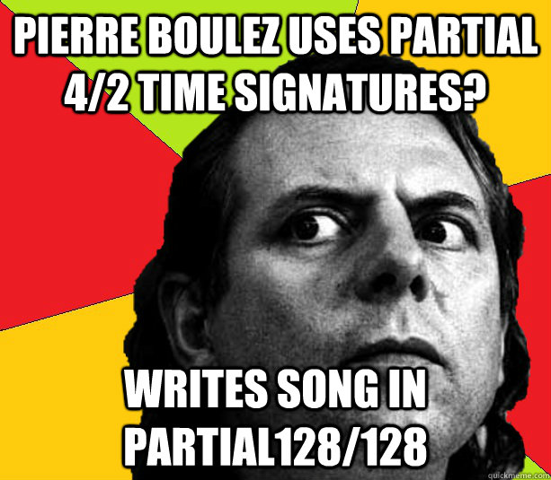 Pierre Boulez uses partial 4/2 time signatures? Writes song in Partial128/128  