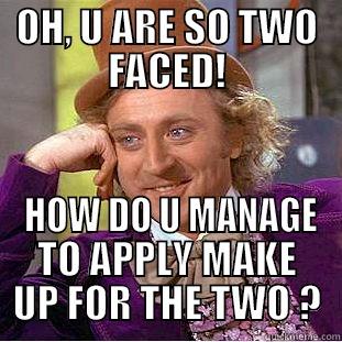 TWO FACED - OH, U ARE SO TWO FACED!  HOW DO U MANAGE TO APPLY MAKE UP FOR THE TWO ? Creepy Wonka