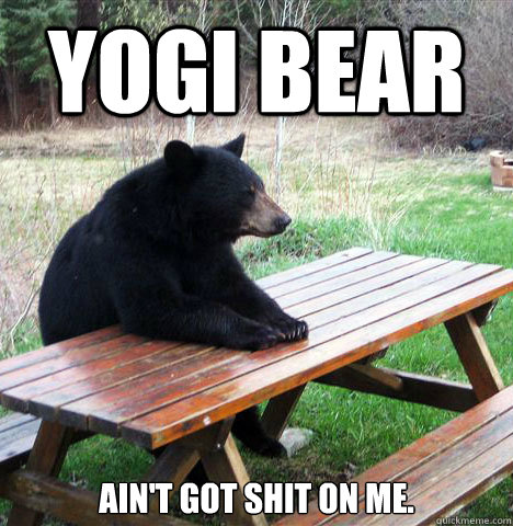 Yogi bear ain't got shit on me. - Yogi bear ain't got shit on me.  waiting bear