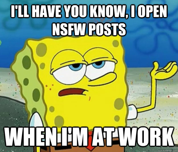 I'll have you know, I open NSFW posts when I'm at work - I'll have you know, I open NSFW posts when I'm at work  Tough Spongebob