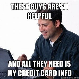 These guys are so helpful And all they need is my credit card info  Lonely Computer Guy