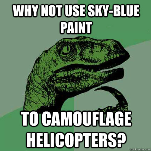 Why not use sky-blue paint to camouflage helicopters? - Why not use sky-blue paint to camouflage helicopters?  Philosoraptor