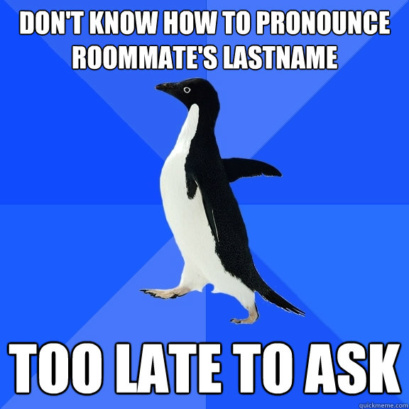 Don't know how to pronounce Roommate's lastname  Too late to ask - Don't know how to pronounce Roommate's lastname  Too late to ask  Socially Awkward Penguin