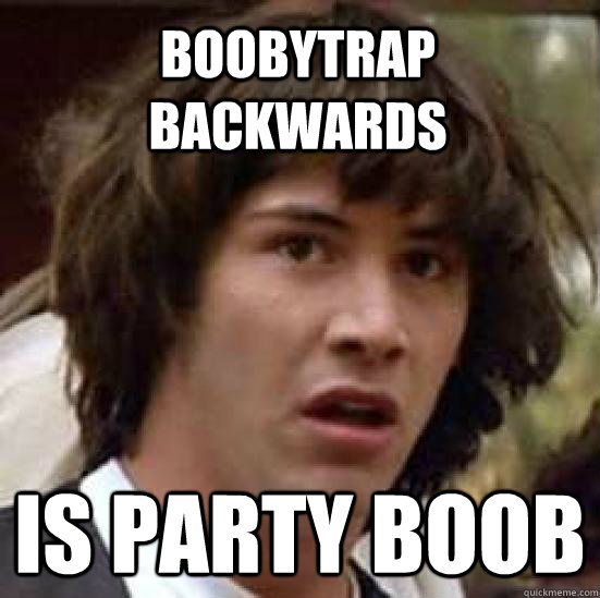 BOOBYTRAP BACKWARDS IS PARTY BOOB  conspiracy keanu