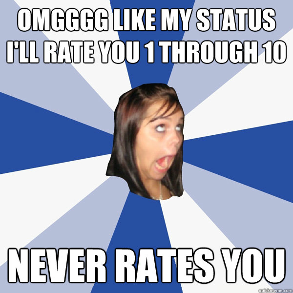 OMGGGG LIKE MY STATUS I'LL RATE YOU 1 THROUGH 10 NEVER RATES YOU  Annoying Facebook Girl