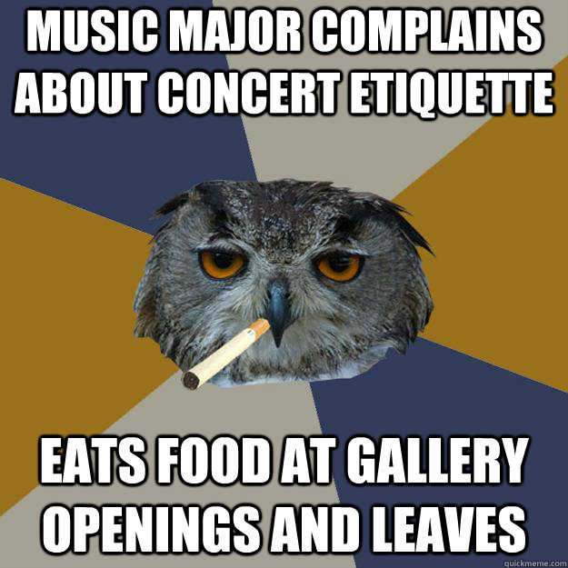 Music major complains about concert etiquette eats food at gallery openings and leaves - Music major complains about concert etiquette eats food at gallery openings and leaves  Art Student Owl