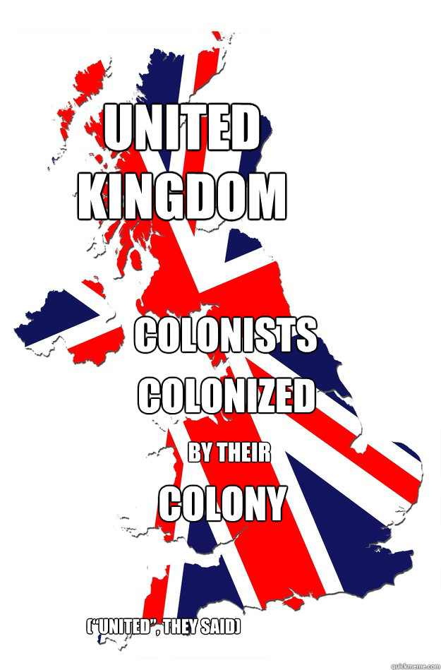 United Kingdom Colonists colonized by their colony (“united”, they said) - United Kingdom Colonists colonized by their colony (“united”, they said)  UK-colonized-colony