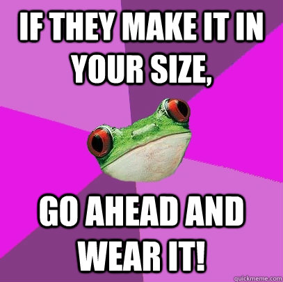 If they make it in your size, go ahead and wear it!  Foul Bachelorette Frog