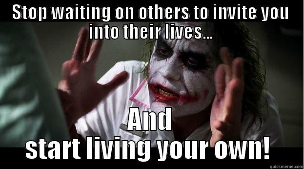 STOP WAITING ON OTHERS TO INVITE YOU INTO THEIR LIVES... AND START LIVING YOUR OWN!  Joker Mind Loss