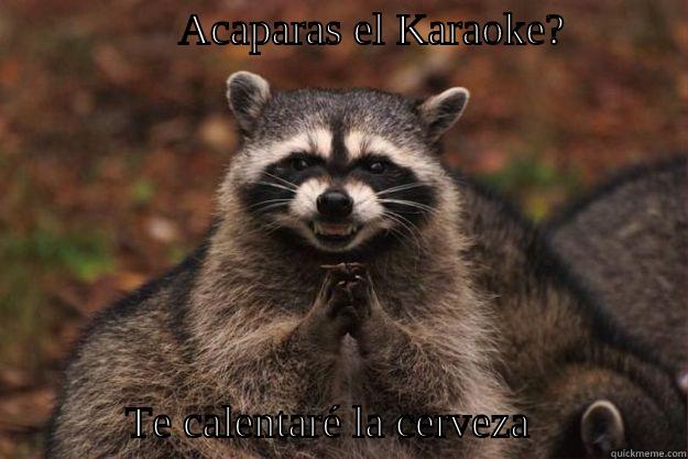                 ACAPARAS EL KARAOKE?                                                                                                          TE CALENTARÉ LA CERVEZA              Evil Plotting Raccoon