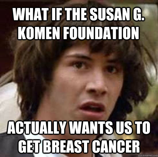 What if the susan g. komen foundation actually wants us to get breast cancer  conspiracy keanu